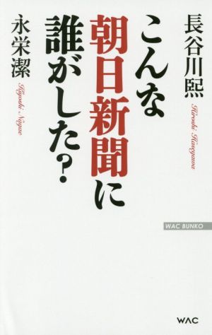 こんな朝日新聞に誰がした？ WAC BUNKO