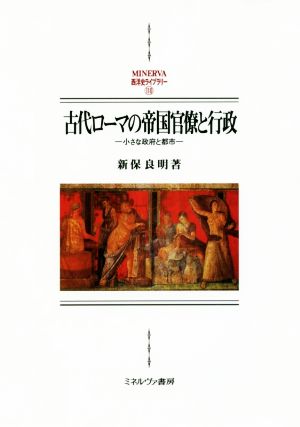 古代ローマの帝国官僚と行政 小さな政府と都市 MINERVA西洋史ライブラリー110