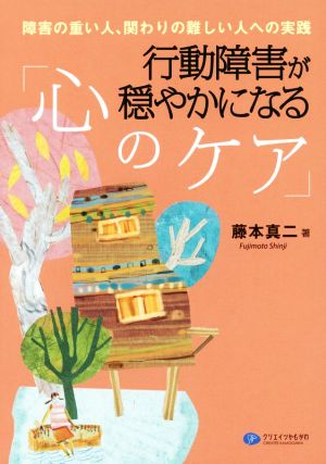 行動障害が穏やかになる「心のケア」 障害の重い人、関わりの難しい人への実践