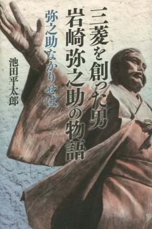 三菱を創った男 岩崎弥之助の物語 弥之助なかりせば