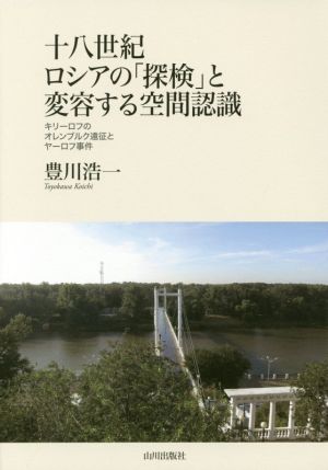 十八世紀ロシアの「探検」と変容する空間認識 キリーロフのオレンブルク遠征とヤーロフ事件 明治大学人文科学研究所叢書