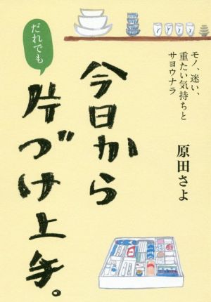 今日からだれでも片づけ上手。 モノ、迷い、重たい気持ちとサヨウナラ