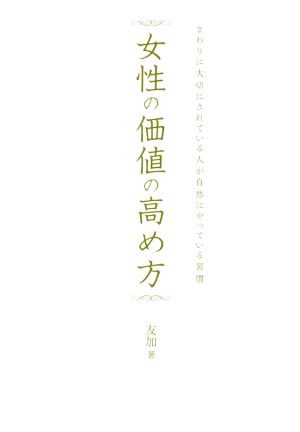 女性の価値の高め方 まわりに大切にされている人が自然にやっている習慣