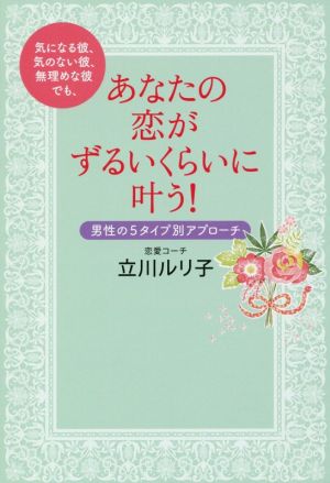 気になる彼、気のない彼、無理めな彼でも、あなたの恋がずるいくらいに叶う！ 男性の5タイプ別アプローチ