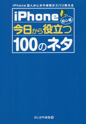 iPhone初心者今日から役立つ100のネタ iPhone芸人かじがや卓哉がズバリ教える