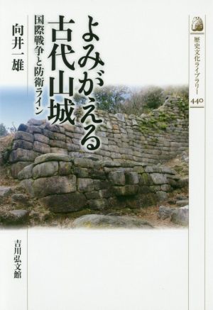 よみがえる古代山城 国際戦争と防衛ライン 歴史文化ライブラリー440