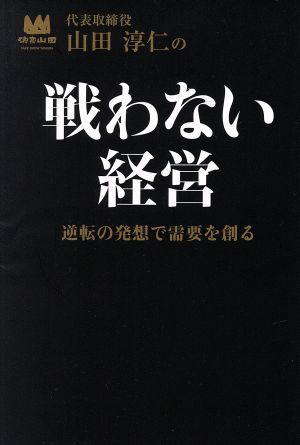 山田淳仁の戦わない経営 逆転の発想で需要を創る