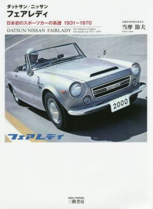 ダットサン／ニッサン フェアレディ日本初のスポーツカーの系譜 １９３１ー１９７０