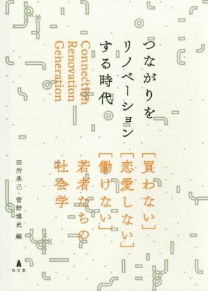 つながりをリノベーションする時代 買わない 恋愛しない 働けない 若者たちの社会学