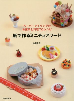 紙で作るミニチュアフード ペーパークイリングのお菓子と料理70レシピ