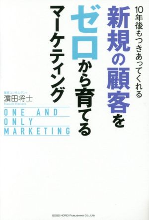 10年後もつきあってくれる新規の顧客をゼロから育てるマーケティング