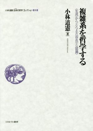 複雑系を哲学する 〈生成〉からとらえた〈存在〉と〈認識〉 小林道憲〈生命の哲学〉コレクション5