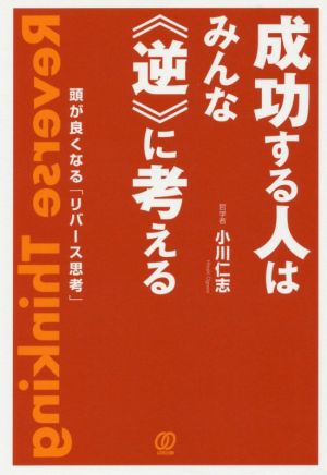 成功する人はみんな《逆》に考える 頭が良くなる「リバース思考」