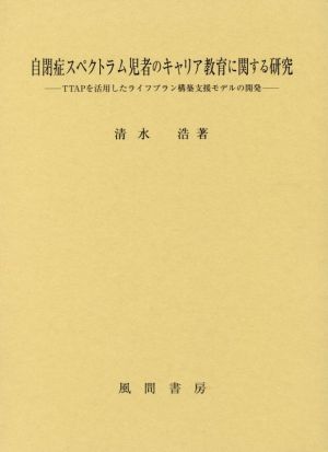 自閉症スペクトラム児者のキャリア教育に関する研究 TTAPを活用したライフプラン構築支援モデルの開発