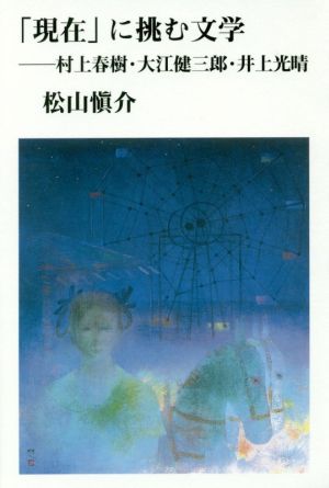 「現在」に挑む文学 村上春樹・大江健三郎・井上光晴