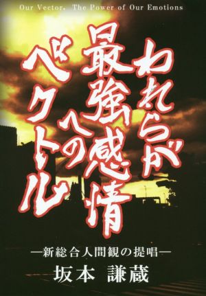 われらが最強感情へのベクトル 新総合人間観の提唱