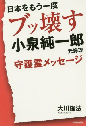 日本をもう一度ブッ壊す小泉純一郎元総理 守護霊メッセージ