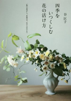 四季をいつくしむ花の活け方 一輪の表現から、多種活け、枝の大活けまで