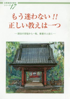 もう迷わない!!正しい教えは一つ 謗法の苦悩から一転、歓喜の人生に 法華講員体験談シリーズ17