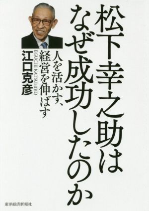 松下幸之助はなぜ成功したのか 人を活かす、経営を伸ばす