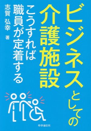 ビジネスとしての介護施設 こうすれば職員が定着する