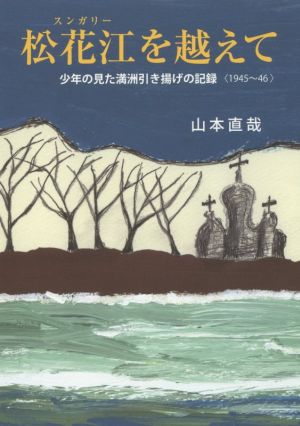 松花江を越えて 少年の見た満洲引き揚げの記録〈1945～46〉