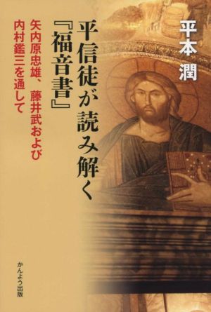 平信徒が読み解く『福音書』 矢内原忠雄、藤井武および内村鑑三を通して