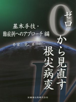 ゼロから見直す根尖病変 基本手技・難症例へのアプローチ編