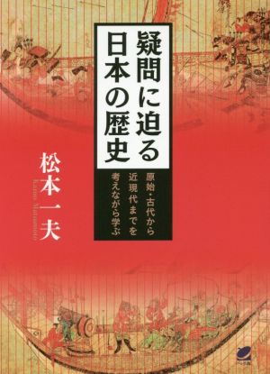 疑問に迫る日本の歴史 原始・古代から近現代までを考えながら学ぶ