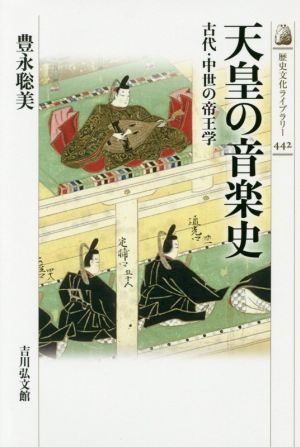 天皇の音楽史 古代・中世の帝王学 歴史文化ライブラリー442