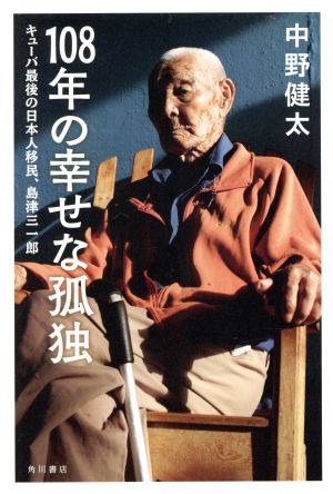 108年の幸せな孤独キューバ最後の日本人移民、島津三一郎
