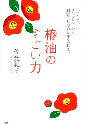 椿油のすごい力 ヘアケア、スキンケアから、料理、もののお手入れまで