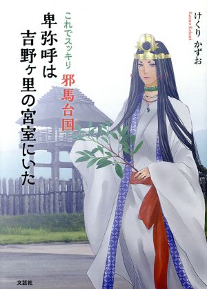 これでスッキリ邪馬台国 卑弥呼は吉野ケ里の宮室にいた