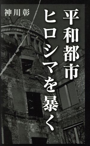 平和都市ヒロシマを暴く