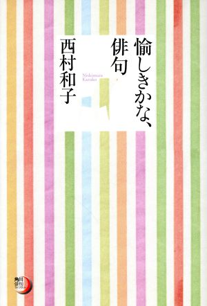 愉しきかな、俳句 角川俳句ライブラリー