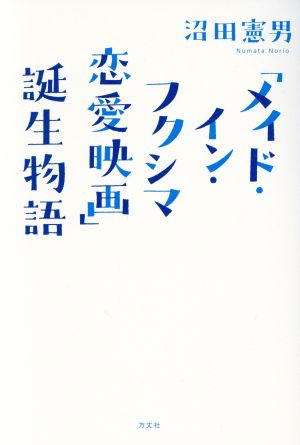 「メイド・イン・フクシマ恋愛映画」誕生物語