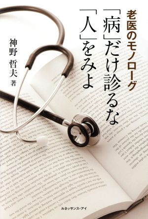 「病」だけ診るな「人」をみよ 老医のモノローグ