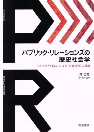 パブリック・リレーションズの歴史社会学 アメリカと日本における〈企業自我〉の構築