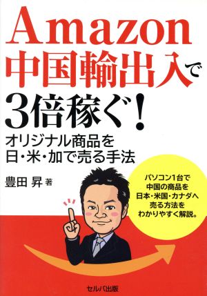 Amazon中国輸出入で3倍稼ぐ！ オリジナル商品を日・米・加で売る手法