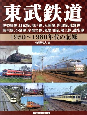 東武鉄道 伊勢崎線、日光線、亀戸線、大師線、野田線、佐野線、桐生線、小泉線、宇都宮線、鬼怒川線、東上線、越生線 1950～1980年代の記録