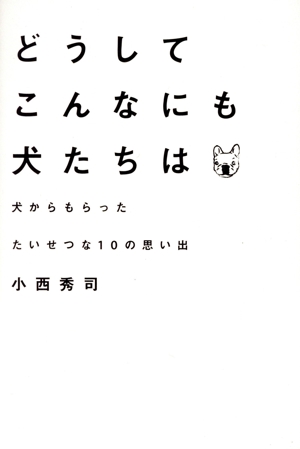 どうしてこんなにも犬たちは 犬からもらったたいせつな10の思い出