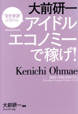 大前研一 アイドルエコノミーで稼げ！ 「BBT×プレジデント」エグゼクティブセミナー選書Vol.3