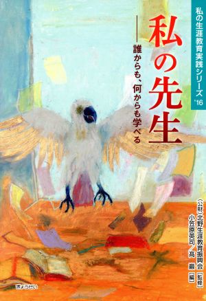 私の先生 誰からも、何からも学べる 私の生涯教育実践シリーズ'16