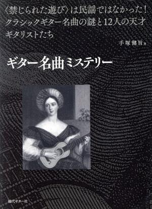 ギター名曲ミステリー 〈禁じられた遊び〉は民謡ではなかった！クラシックギター名曲の謎と12人の天才ギタリストたち