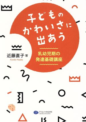 子どものかわいさに出あう 乳幼児期の発達基礎講座