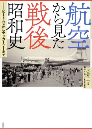 航空から見た戦後昭和史 ビートルズからマッカーサーまで