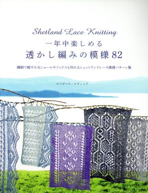 一年中楽しめる透かし編みの模様82 繊細で軽やかなショールやソックスも作れるシェットランドレース模様パターン集