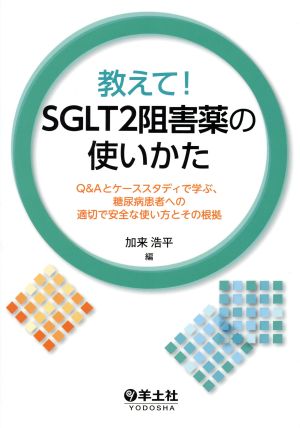 教えて！SGLT2阻害薬の使いかた Q&Aとケーススタディで学ぶ、糖尿病患者への適切で安全な使い方とその根拠