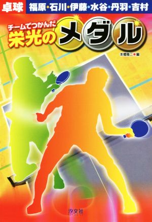 チームでつかんだ栄光のメダル 卓球 福原・石川・伊藤・水谷・丹羽・吉村