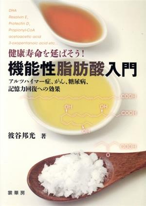 健康寿命を延ばそう！機能性脂肪酸入門 アルツハイマー症、がん、糖尿病、記憶力回復への効果